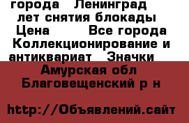 1.1) города : Ленинград - 40 лет снятия блокады › Цена ­ 49 - Все города Коллекционирование и антиквариат » Значки   . Амурская обл.,Благовещенский р-н